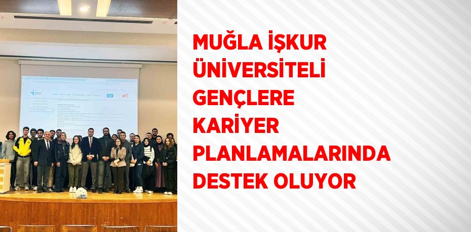 MUĞLA İŞKUR ÜNİVERSİTELİ GENÇLERE KARİYER PLANLAMALARINDA DESTEK OLUYOR