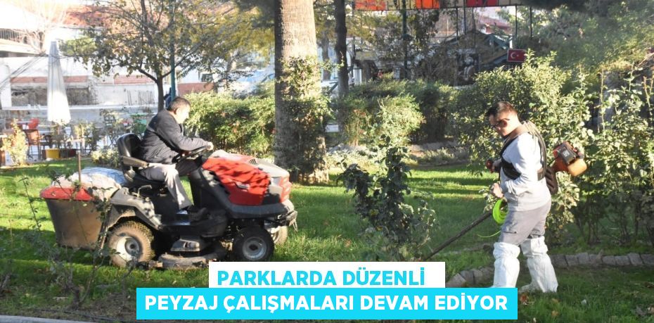 PARKLARDA DÜZENLİ   PEYZAJ ÇALIŞMALARI DEVAM EDİYOR