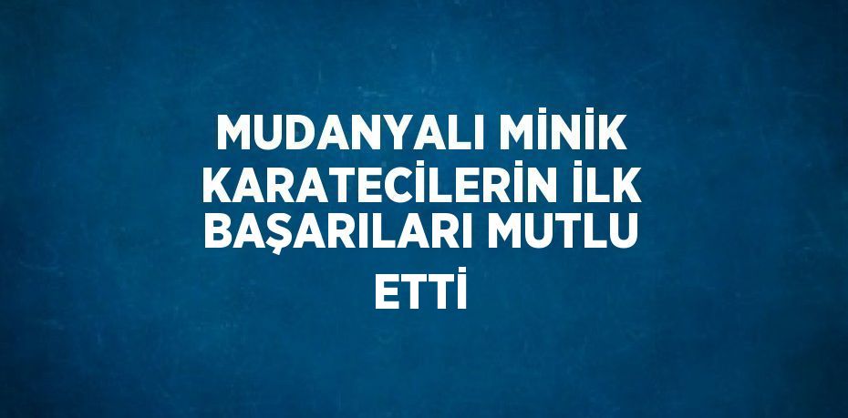 MUDANYALI MİNİK KARATECİLERİN İLK BAŞARILARI MUTLU ETTİ