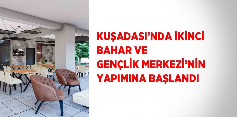 KUŞADASI’NDA İKİNCİ BAHAR VE GENÇLİK MERKEZİ’NİN YAPIMINA BAŞLANDI