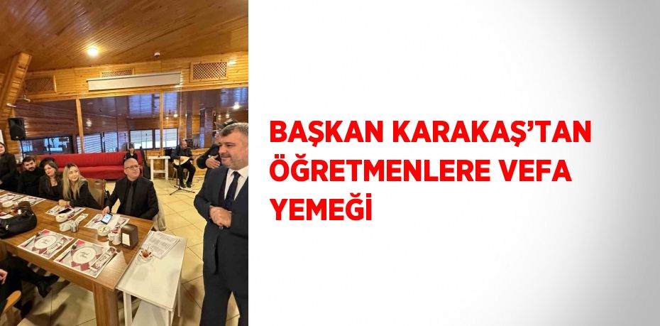 BAŞKAN KARAKAŞ’TAN ÖĞRETMENLERE VEFA YEMEĞİ