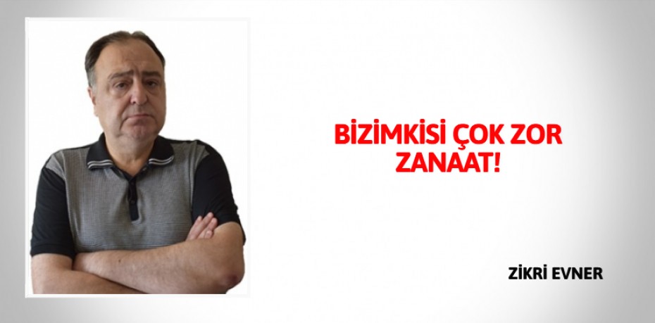 BİZİMKİSİ ÇOK ZOR ZANAAT!