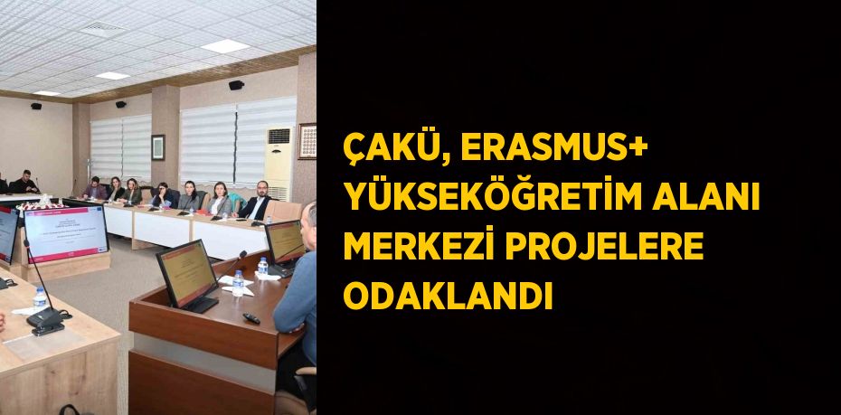 ÇAKÜ, ERASMUS+ YÜKSEKÖĞRETİM ALANI MERKEZİ PROJELERE ODAKLANDI