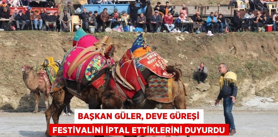 BAŞKAN GÜLER, DEVE GÜREŞİ FESTİVALİNİ İPTAL ETTİKLERİNİ DUYURDU