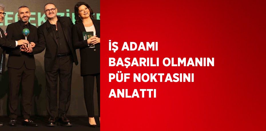 İŞ ADAMI BAŞARILI OLMANIN PÜF NOKTASINI ANLATTI