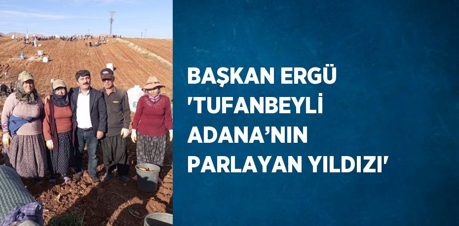 BAŞKAN ERGÜ 'TUFANBEYLİ ADANA’NIN PARLAYAN YILDIZI'