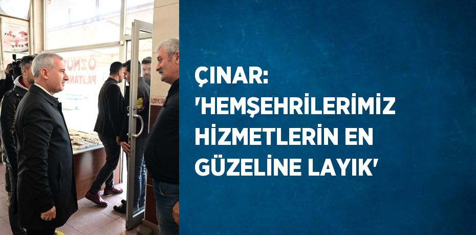 ÇINAR: 'HEMŞEHRİLERİMİZ HİZMETLERİN EN GÜZELİNE LAYIK'