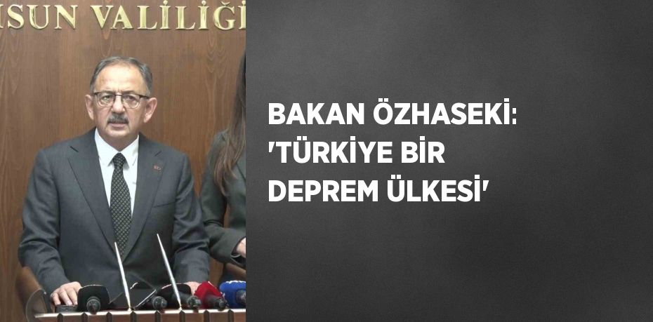 BAKAN ÖZHASEKİ: 'TÜRKİYE BİR DEPREM ÜLKESİ'