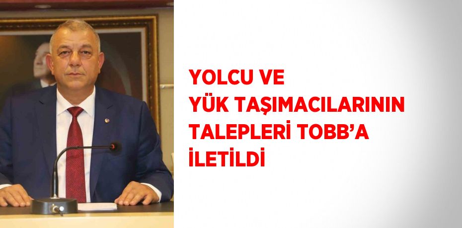 YOLCU VE YÜK TAŞIMACILARININ TALEPLERİ TOBB’A İLETİLDİ