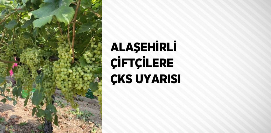 ALAŞEHİRLİ ÇİFTÇİLERE ÇKS UYARISI