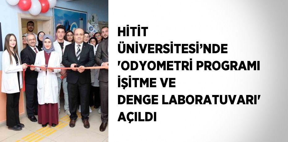 HİTİT ÜNİVERSİTESİ’NDE 'ODYOMETRİ PROGRAMI İŞİTME VE DENGE LABORATUVARI' AÇILDI