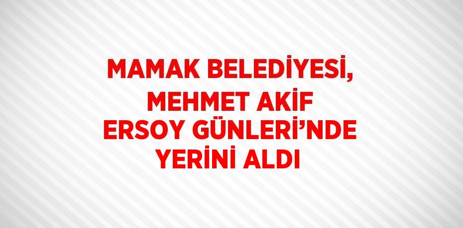 MAMAK BELEDİYESİ, MEHMET AKİF ERSOY GÜNLERİ’NDE YERİNİ ALDI