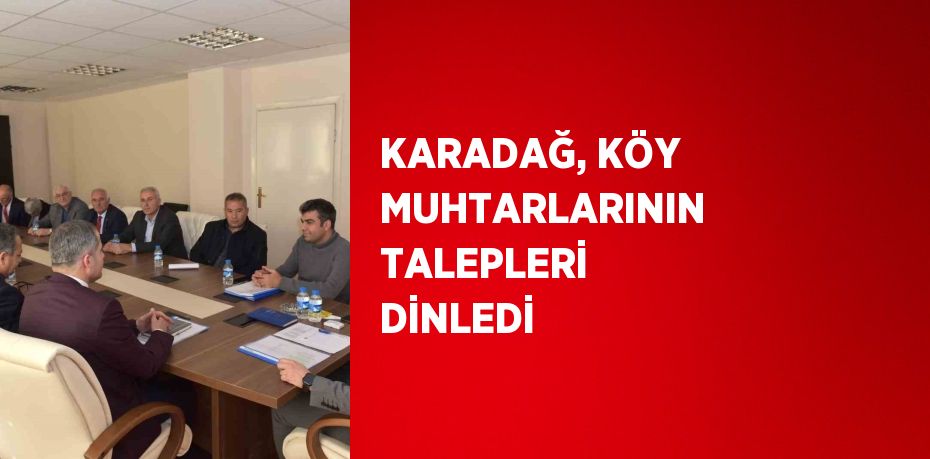 KARADAĞ, KÖY MUHTARLARININ TALEPLERİ DİNLEDİ