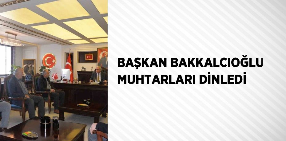 BAŞKAN BAKKALCIOĞLU MUHTARLARI DİNLEDİ