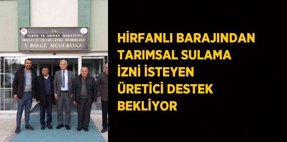 HİRFANLI BARAJINDAN TARIMSAL SULAMA İZNİ İSTEYEN ÜRETİCİ DESTEK BEKLİYOR