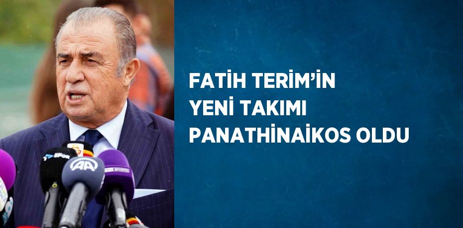 FATİH TERİM’İN YENİ TAKIMI PANATHİNAİKOS OLDU