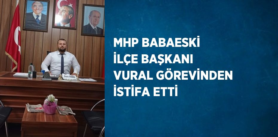 MHP BABAESKİ İLÇE BAŞKANI VURAL GÖREVİNDEN İSTİFA ETTİ