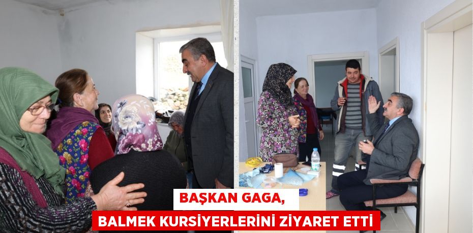 BAŞKAN GAGA,   BALMEK KURSİYERLERİNİ ZİYARET ETTİ