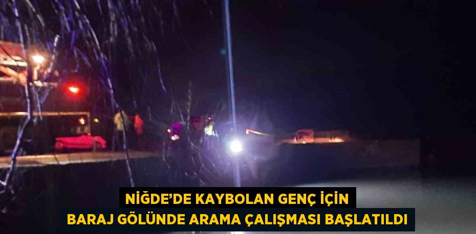 NİĞDE’DE KAYBOLAN GENÇ İÇİN BARAJ GÖLÜNDE ARAMA ÇALIŞMASI BAŞLATILDI