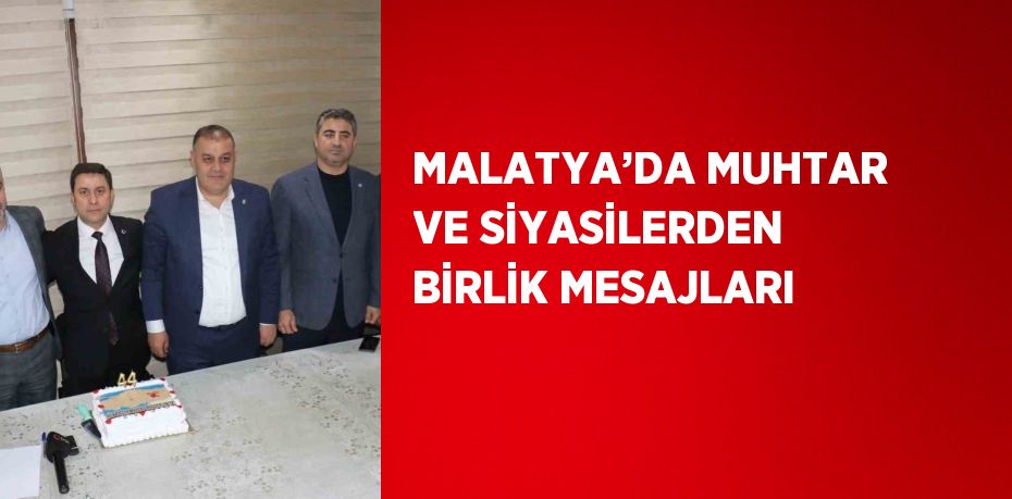 MALATYA’DA MUHTAR VE SİYASİLERDEN BİRLİK MESAJLARI