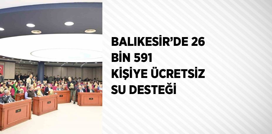 BALIKESİR’DE 26 BİN 591 KİŞİYE ÜCRETSİZ SU DESTEĞİ