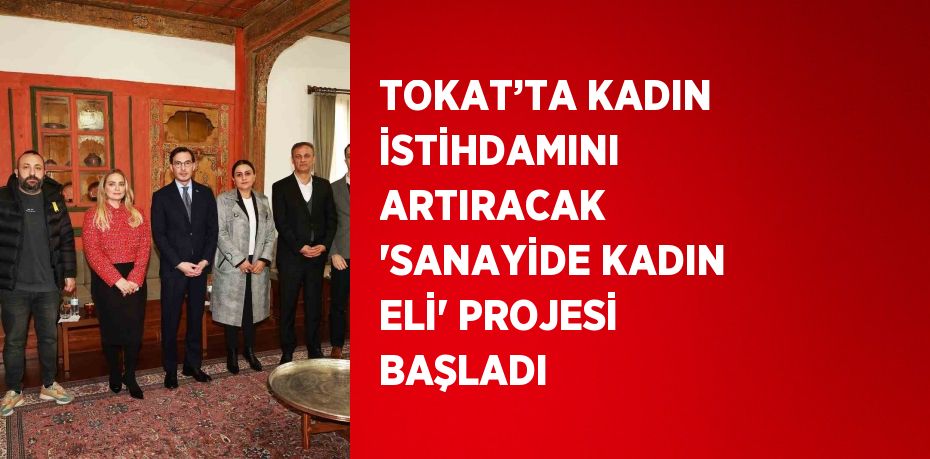 TOKAT’TA KADIN İSTİHDAMINI ARTIRACAK 'SANAYİDE KADIN ELİ' PROJESİ BAŞLADI