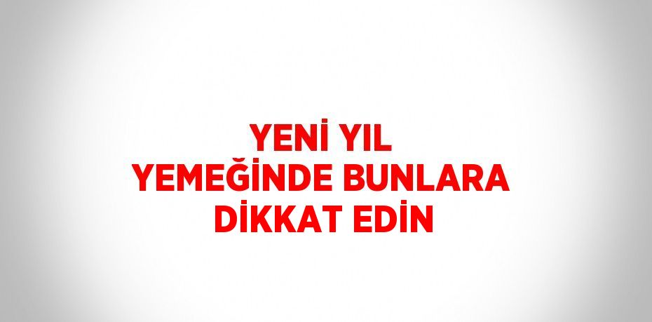 YENİ YIL YEMEĞİNDE BUNLARA DİKKAT EDİN