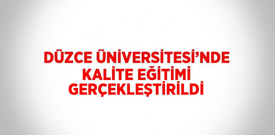 DÜZCE ÜNİVERSİTESİ’NDE KALİTE EĞİTİMİ GERÇEKLEŞTİRİLDİ