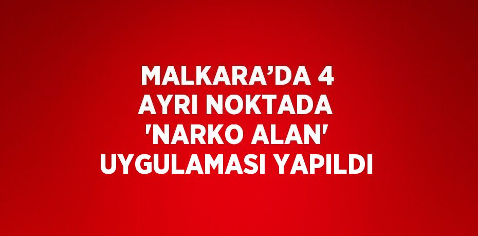 MALKARA’DA 4 AYRI NOKTADA 'NARKO ALAN' UYGULAMASI YAPILDI