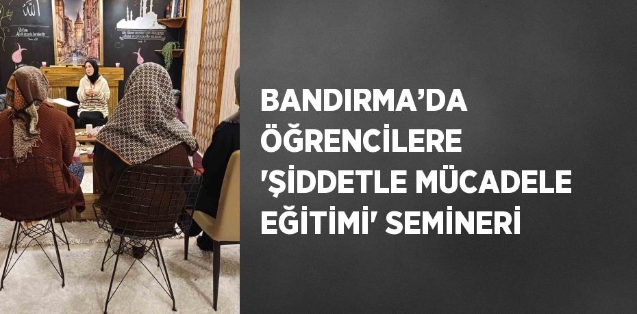 BANDIRMA’DA ÖĞRENCİLERE 'ŞİDDETLE MÜCADELE EĞİTİMİ' SEMİNERİ