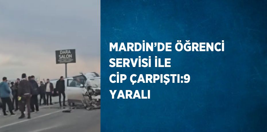 MARDİN’DE ÖĞRENCİ SERVİSİ İLE CİP ÇARPIŞTI:9 YARALI