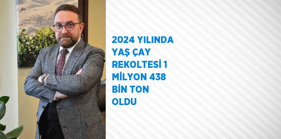 2024 YILINDA YAŞ ÇAY REKOLTESİ 1 MİLYON 438 BİN TON OLDU