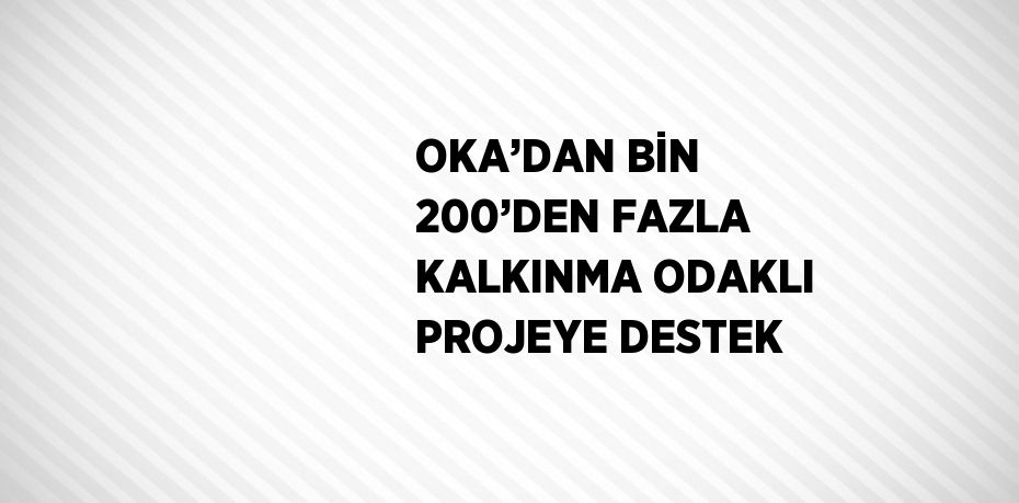 OKA’DAN BİN 200’DEN FAZLA KALKINMA ODAKLI PROJEYE DESTEK