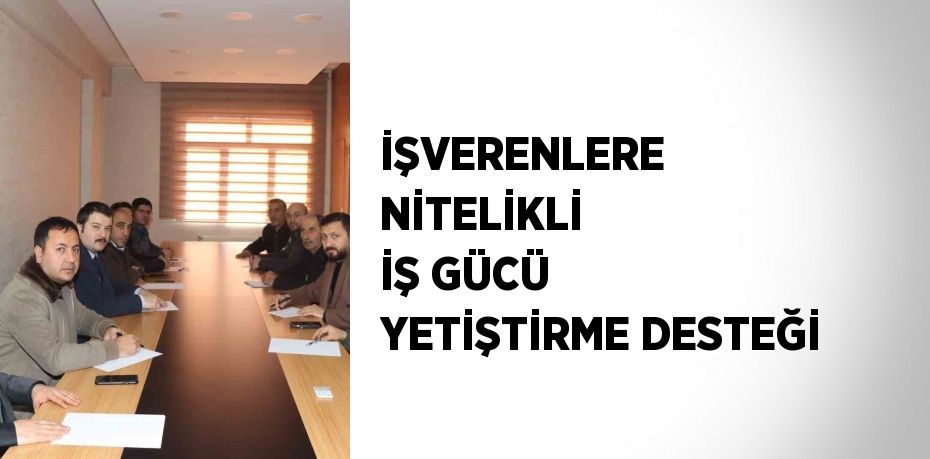 İŞVERENLERE NİTELİKLİ İŞ GÜCÜ YETİŞTİRME DESTEĞİ