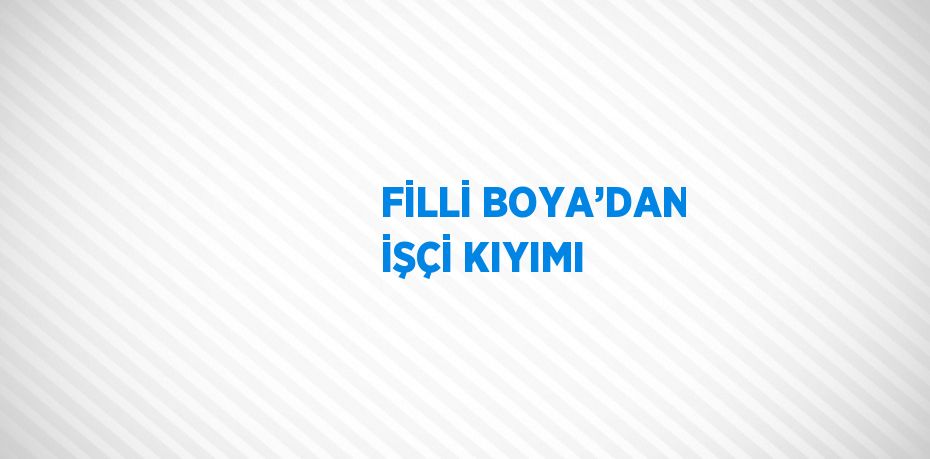 FİLLİ BOYA’DAN İŞÇİ KIYIMI