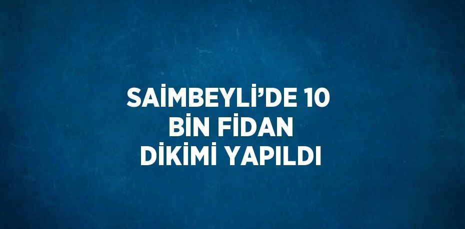 SAİMBEYLİ’DE 10 BİN FİDAN DİKİMİ YAPILDI