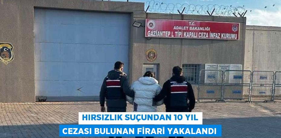 HIRSIZLIK SUÇUNDAN 10 YIL CEZASI BULUNAN FİRARİ YAKALANDI