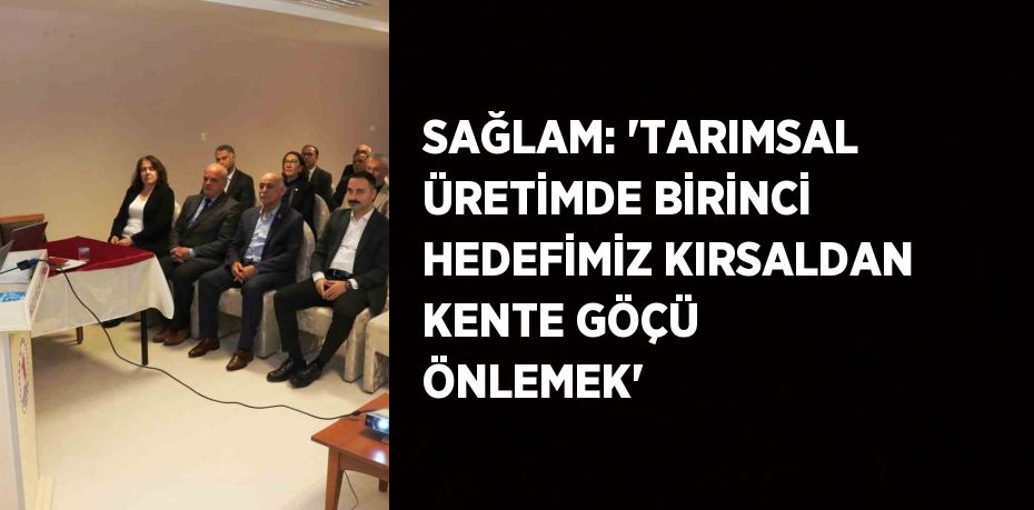 SAĞLAM: 'TARIMSAL ÜRETİMDE BİRİNCİ HEDEFİMİZ KIRSALDAN KENTE GÖÇÜ ÖNLEMEK'