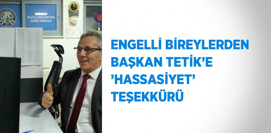 ENGELLİ BİREYLERDEN BAŞKAN TETİK’E ’HASSASİYET’ TEŞEKKÜRÜ