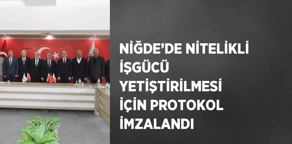 NİĞDE’DE NİTELİKLİ İŞGÜCÜ YETİŞTİRİLMESİ İÇİN PROTOKOL İMZALANDI