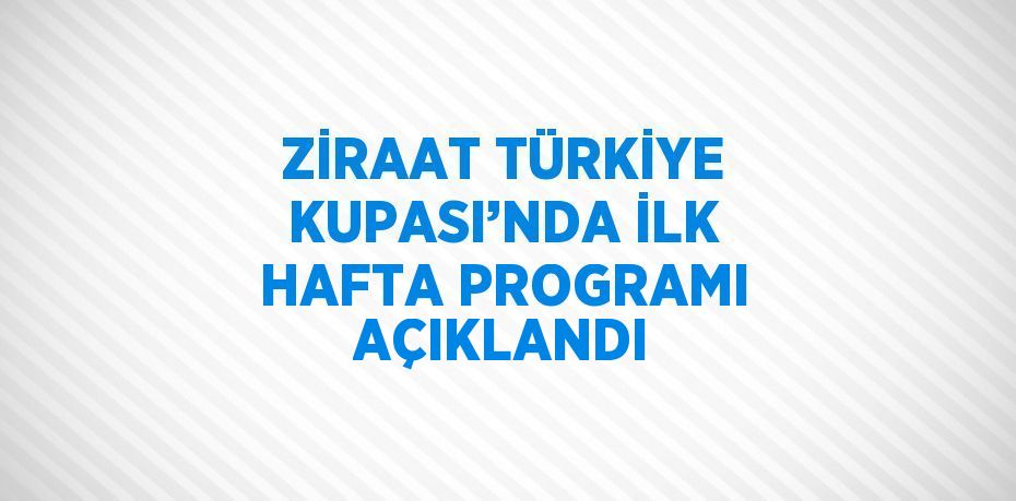 ZİRAAT TÜRKİYE KUPASI’NDA İLK HAFTA PROGRAMI AÇIKLANDI