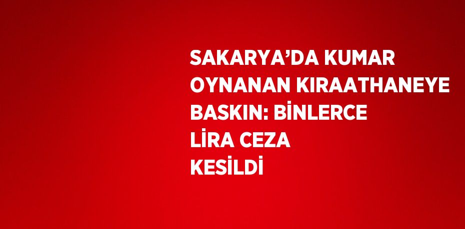 SAKARYA’DA KUMAR OYNANAN KIRAATHANEYE BASKIN: BİNLERCE LİRA CEZA KESİLDİ