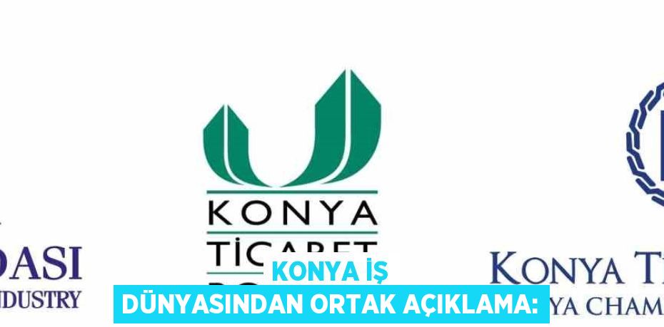 KONYA İŞ DÜNYASINDAN ORTAK AÇIKLAMA: