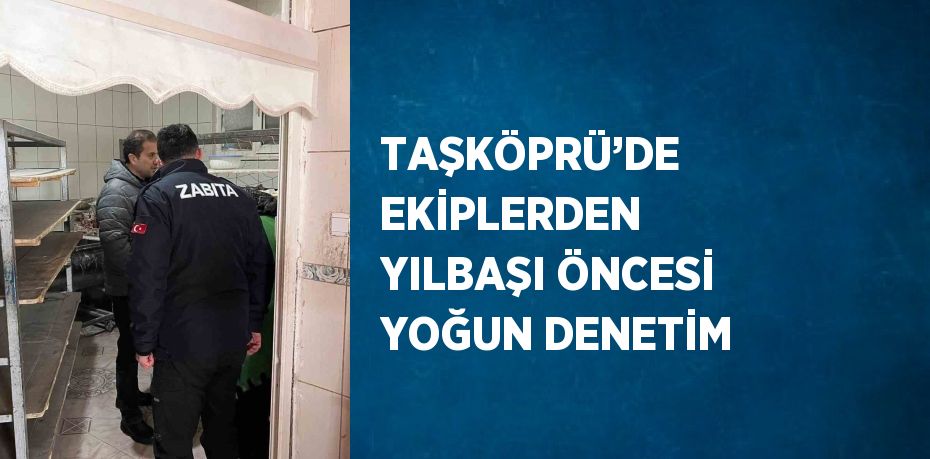 TAŞKÖPRÜ’DE EKİPLERDEN YILBAŞI ÖNCESİ YOĞUN DENETİM