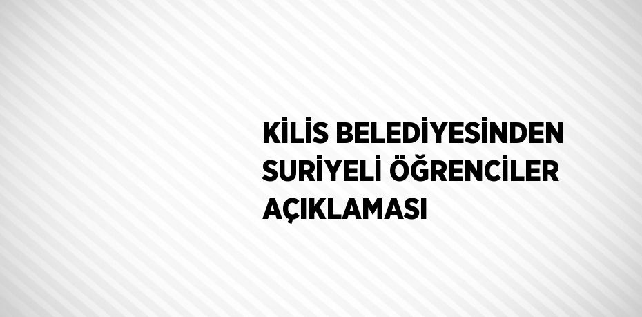 KİLİS BELEDİYESİNDEN SURİYELİ ÖĞRENCİLER AÇIKLAMASI