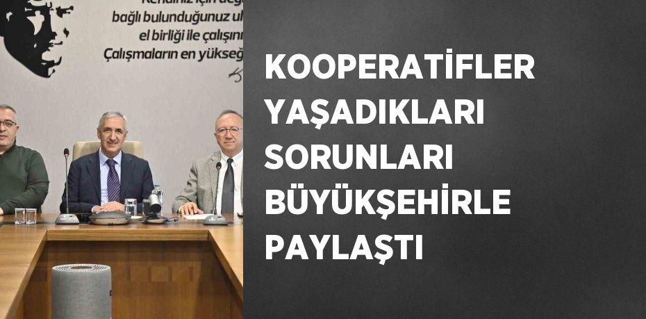 KOOPERATİFLER YAŞADIKLARI SORUNLARI BÜYÜKŞEHİRLE PAYLAŞTI