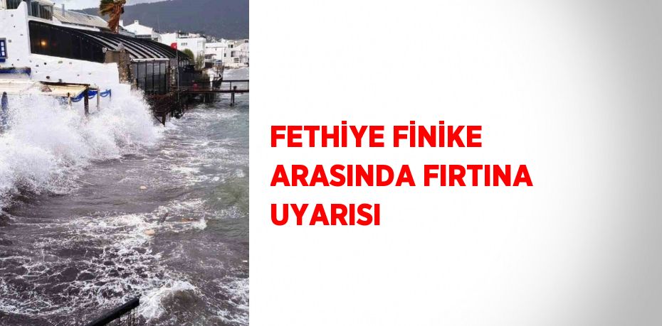 FETHİYE FİNİKE ARASINDA FIRTINA UYARISI