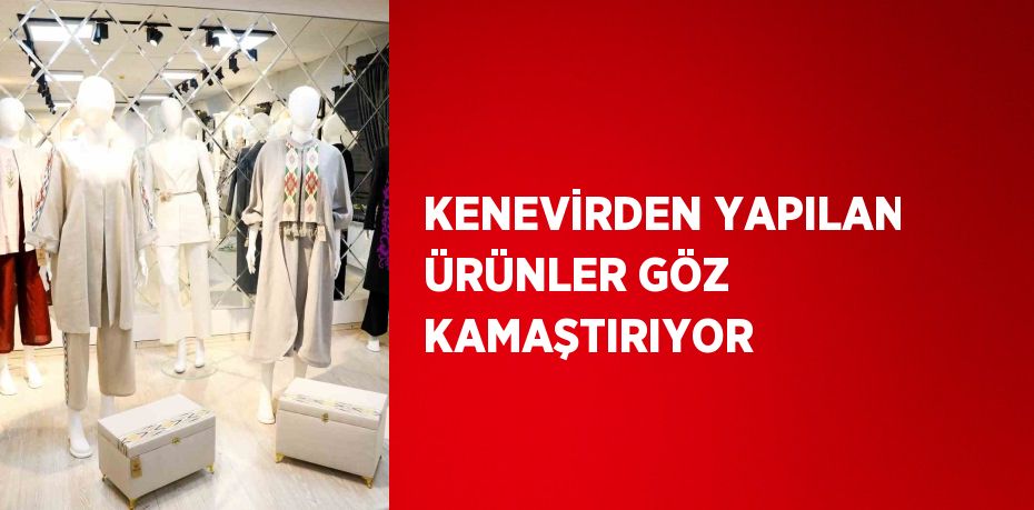 KENEVİRDEN YAPILAN ÜRÜNLER GÖZ KAMAŞTIRIYOR