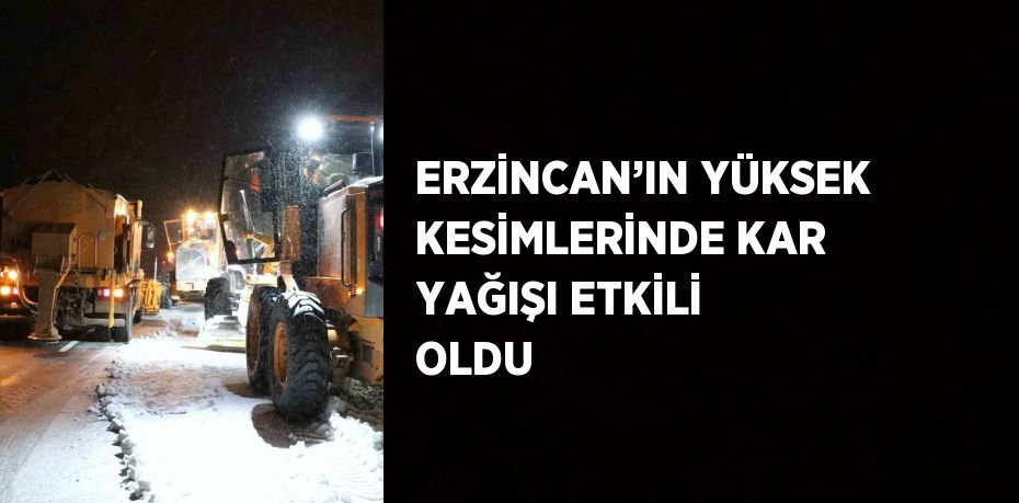 ERZİNCAN’IN YÜKSEK KESİMLERİNDE KAR YAĞIŞI ETKİLİ OLDU