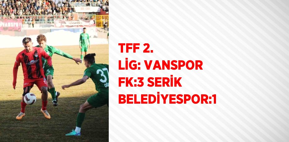 TFF 2. LİG: VANSPOR FK:3 SERİK BELEDİYESPOR:1